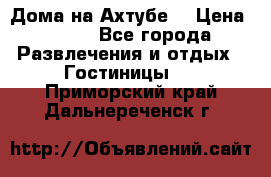 Дома на Ахтубе. › Цена ­ 500 - Все города Развлечения и отдых » Гостиницы   . Приморский край,Дальнереченск г.
